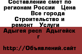 Составление смет по регионам России › Цена ­ 500 - Все города Строительство и ремонт » Услуги   . Адыгея респ.,Адыгейск г.